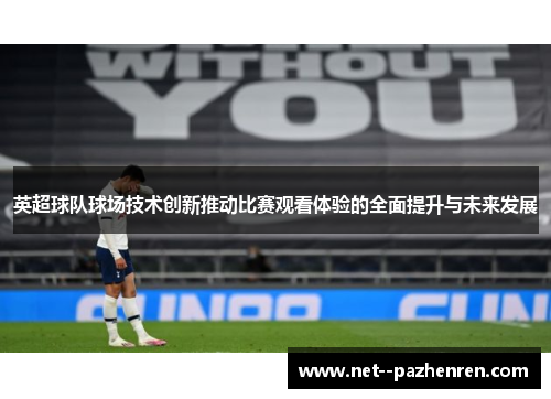 英超球队球场技术创新推动比赛观看体验的全面提升与未来发展