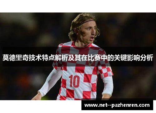 莫德里奇技术特点解析及其在比赛中的关键影响分析 莫德里奇技术特点解析及其在比赛中的关键影响分析