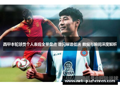 西甲本轮球员个人表现全景盘点 谁闪耀谁低迷 数据与瞬间深度解析