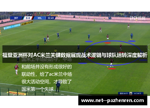福登亚洲杯对AC米兰关键数据展现战术逻辑与球队运转深度解析 福登亚洲杯对AC米兰关键数据展现战术逻辑与球队运转深度解析