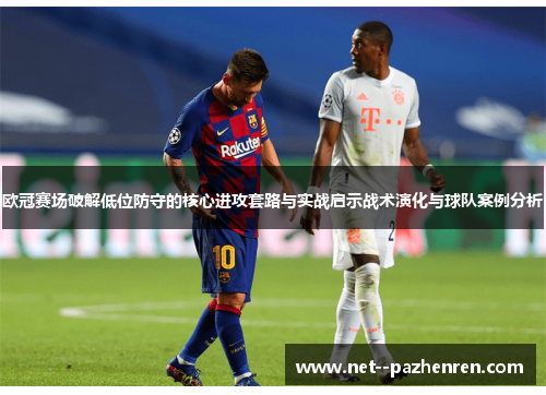 欧冠赛场破解低位防守的核心进攻套路与实战启示战术演化与球队案例分析