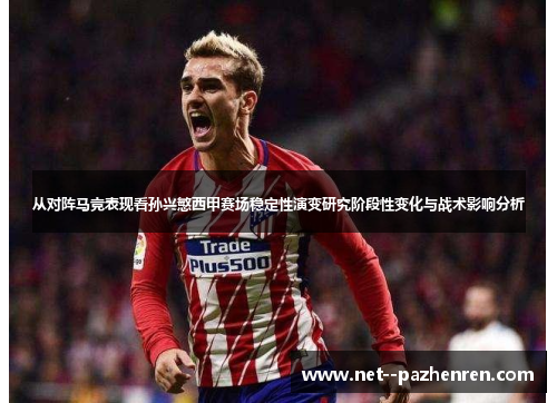从对阵马竞表现看孙兴慜西甲赛场稳定性演变研究阶段性变化与战术影响分析 从对阵马竞表现看孙兴慜西甲赛场稳定性演变研究阶段性变化与战术影响分析