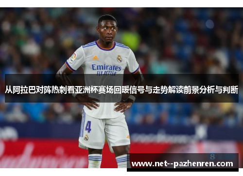 从阿拉巴对阵热刺看亚洲杯赛场回暖信号与走势解读前景分析与判断 从阿拉巴对阵热刺看亚洲杯赛场回暖信号与走势解读前景分析与判断