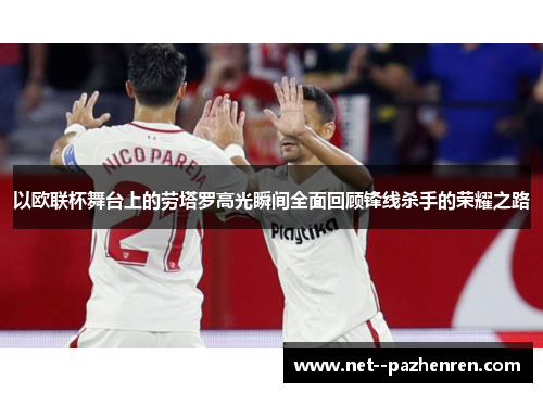 以欧联杯舞台上的劳塔罗高光瞬间全面回顾锋线杀手的荣耀之路 以欧联杯舞台上的劳塔罗高光瞬间全面回顾锋线杀手的荣耀之路