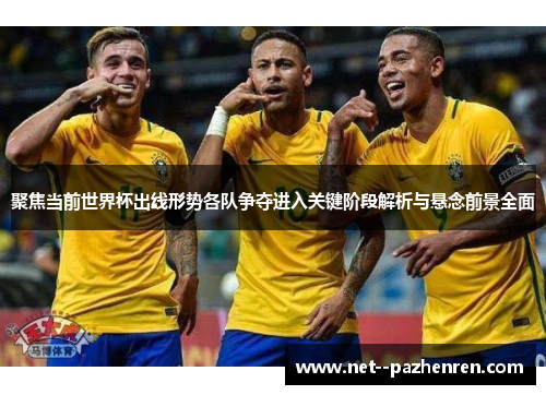 聚焦当前世界杯出线形势各队争夺进入关键阶段解析与悬念前景全面 聚焦当前世界杯出线形势各队争夺进入关键阶段解析与悬念前景全面