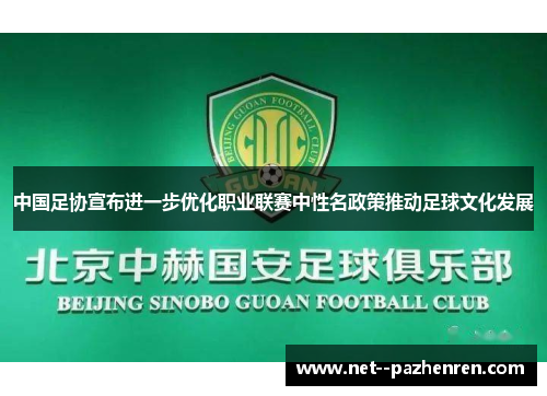 中国足协宣布进一步优化职业联赛中性名政策推动足球文化发展 中国足协宣布进一步优化职业联赛中性名政策推动足球文化发展