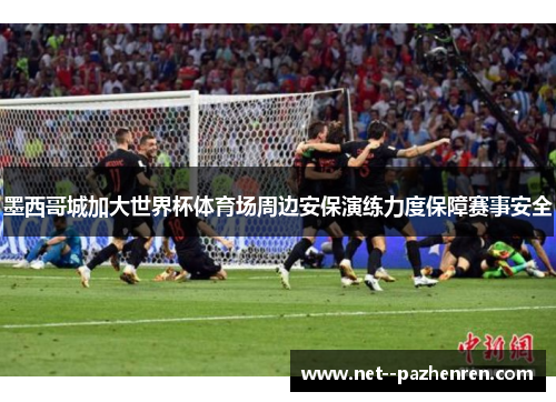 墨西哥城加大世界杯体育场周边安保演练力度保障赛事安全 墨西哥城加大世界杯体育场周边安保演练力度保障赛事安全