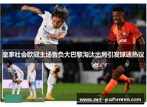 皇家社会欧冠主场告负大巴黎淘汰出局引发球迷热议 皇家社会欧冠主场告负大巴黎淘汰出局引发球迷热议