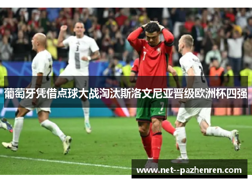 葡萄牙凭借点球大战淘汰斯洛文尼亚晋级欧洲杯四强 葡萄牙凭借点球大战淘汰斯洛文尼亚晋级欧洲杯四强