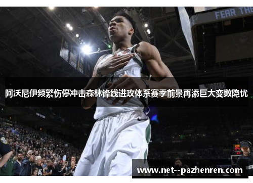 阿沃尼伊频繁伤停冲击森林锋线进攻体系赛季前景再添巨大变数隐忧 阿沃尼伊频繁伤停冲击森林锋线进攻体系赛季前景再添巨大变数隐忧
