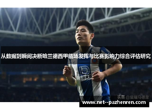 从数据到瞬间决断哈兰德西甲临场发挥与比赛影响力综合评估研究 从数据到瞬间决断哈兰德西甲临场发挥与比赛影响力综合评估研究