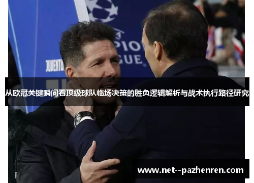 从欧冠关键瞬间看顶级球队临场决策的胜负逻辑解析与战术执行路径研究 从欧冠关键瞬间看顶级球队临场决策的胜负逻辑解析与战术执行路径研究