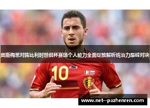 奥斯梅恩对阵比利时世俱杯赛场个人能力全面绽放解析统治力巅峰对决 奥斯梅恩对阵比利时世俱杯赛场个人能力全面绽放解析统治力巅峰对决