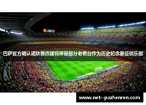 巴萨官方确认诺坎普改建将保留部分老看台作为历史纪念象征俱乐部 巴萨官方确认诺坎普改建将保留部分老看台作为历史纪念象征俱乐部