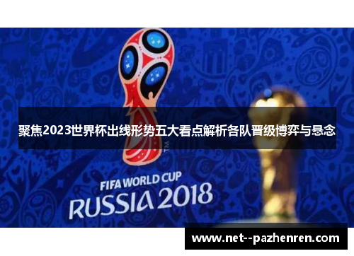 聚焦2023世界杯出线形势五大看点解析各队晋级博弈与悬念 聚焦2023世界杯出线形势五大看点解析各队晋级博弈与悬念
